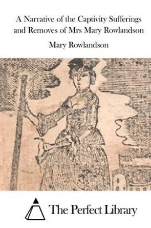A Narrative of the Captivity Sufferings and Removes of Mrs Mary Rowlandson by Mary Rowlandson 9781522972402