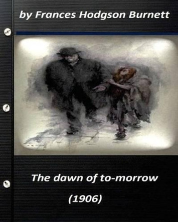 The dawn of to-morrow (1906) by Frances Hodgson Burnett (World's Classics) by Frances Hodgson Burnett 9781522985211