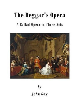 The Beggar's Opera: A Ballad Opera in Three Acts by John Gay 9781522995234