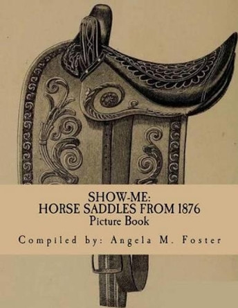 Show-Me: Horse Saddles from 1876 (Picture Book) by Angela M Foster 9781522996170