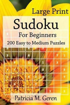 Large Print Sudoku For Beginners: 200 Easy to Medium Puzzles: Sudoku Puzzle book for sharpening concentration and reasoning skills. by Patricia Geren 9781523240098