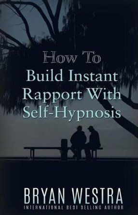 How To Build Instant Rapport With Self-Hypnosis by Bryan Westra 9781523395590