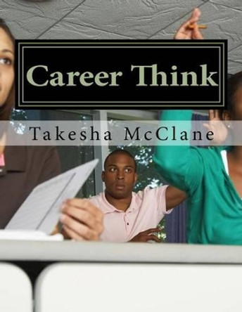 Career Think: Reference tool for Teens and Adults on How to Plan and Prepare for College by Takesha McClane 9781523473915