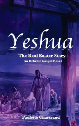 Yeshua: The Real Easter Story by Paulette Chartrand 9781523603398