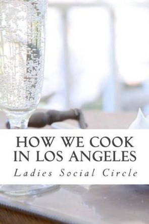 How we cook in LOS ANGELES: A Practical Cook-Book containing six Hundred or more Recipes, selected and tested by over two hundred well known hostesses. by Aci Landa Foodthatlooksgood 9781523618828