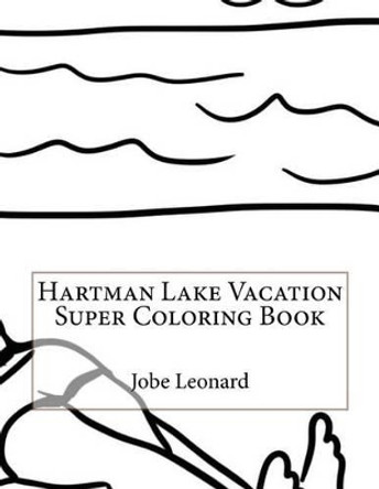 Hartman Lake Vacation Super Coloring Book by Jobe Leonard 9781523632855