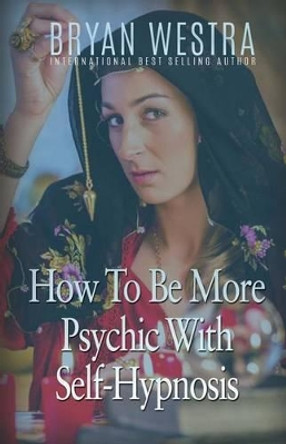 How To Be More Psychic With Self-Hypnosis by Bryan Westra 9781523636112
