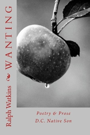 Wanting: Poetry & Prose by Ralph Watkins 9781523656912