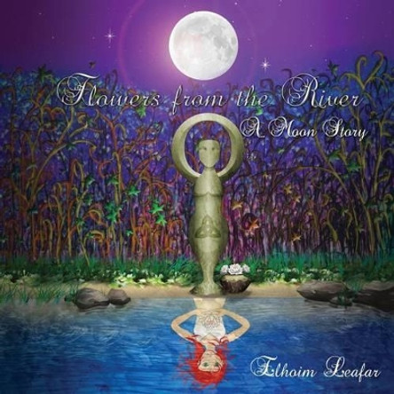 Flowers from the River: A Moon Story by Elhoim Leafar 9781523680016