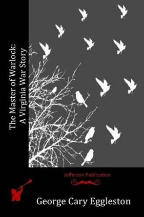 The Master of Warlock: A Virginia War Story by George Cary Eggleston 9781523749409