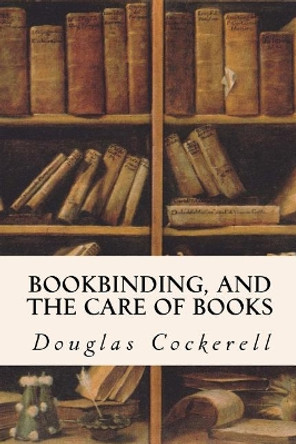 Bookbinding, and the Care of Books by Douglas Cockerell 9781523810864