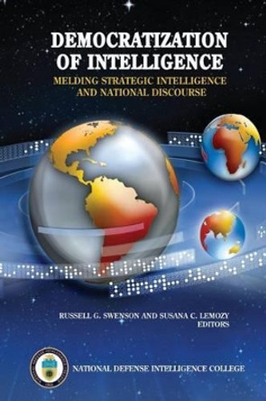 Democratization of Intelligence: Melding Strategic Intelligence and National Discourse by Russell G Swenson 9781523823147