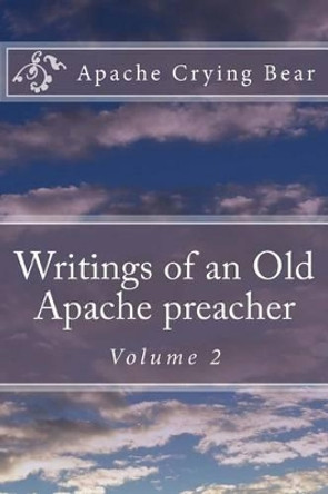 Writings of an Old Apache Preacher: Volume 2 by Apache Crying Bear 9781523825608