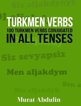 Turkmen Verbs: 100 Turkmen Verbs Conjugated in All Tenses by Murat Abdulin 9781523836567