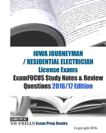 IOWA JOURNEYMAN / RESIDENTIAL ELECTRICIAN License Exams ExamFOCUS Study Notes & Review Questions 2016/17 Edition by Examreview 9781523794904