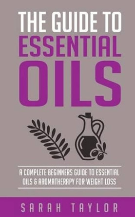 Essential Oils: The Complete Guide: Essential Oils Recipes, Aromatherapy And Es by Sarah Taylor 9781523824168