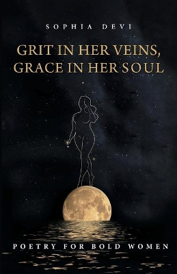 Grit in Her Veins, Grace in Her Soul: Poetry for Bold Women by Sophia Devi 9781525591327