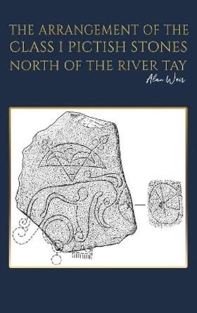 The Arrangement of the Class I Pictish Stones North of the River Tay by Alan Weir 9781528950565