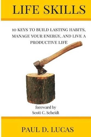 Life Skills: 10 keys to build lasting habits, manage your energy, and live a productive life by Scott C Scheidt 9781523975037