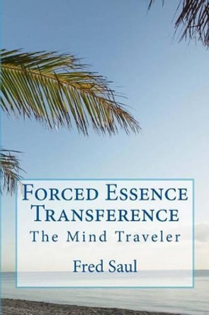 Forced Essence Transference: The Mind Traveler by Fred M Saul 9781530043446