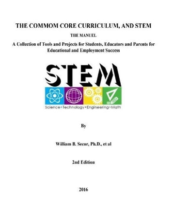 The Common Core Curriculum and STEM, 2nd Edition: A Collection of Tools and Projects for Students, Educators and Parents for Educational and Employment Success by William B Secor 9781530117031