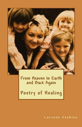 From Heaven to Earth and Back Again: Poetry of Healing by Lorrene L Desbien 9781530123902