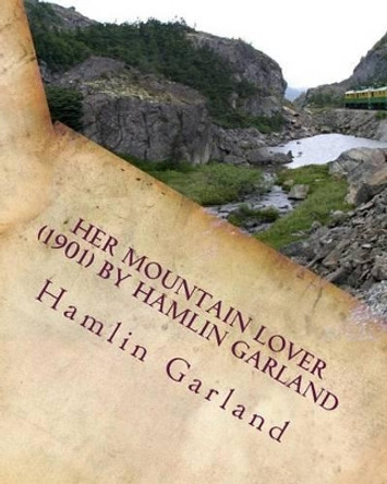 Her mountain lover by Hamlin Garland. (1901) by Hamlin Garland by Hamlin Garland 9781530153343