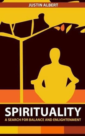 Spirituality: A Search for Balance and Enlightenment: Spiritual Health and Wellness by Justin Albert 9781530269969