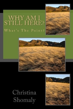 Why Am I Still Here?: What's The Point? by Christina Shomaly 9781530325313