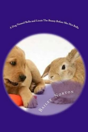 A Dog Named Bella and Lizzie The Bunny Before She Met Bella by Bailey Shea Norton 9781530603428