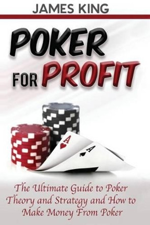 Poker for Profit: The Ultimate Guide to Poker Theory & Strategy by MR James King 9781530663880