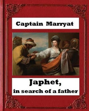 Japhet, in Search of a Father (1836), by Captain Frederick Marryat by Captain Marryat 9781530711475