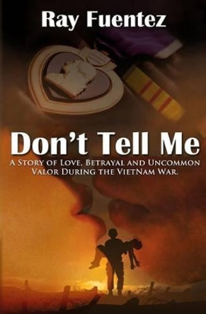 Don't Tell Me: A story of love, betrayal, and uncommon valor during the Vietnam War by Ray Fuentez 9781530763009