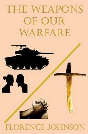 The Weapons of Our Warfare by Florence Johnson 9781530840533