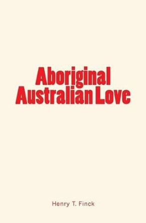 Aboriginal Australian Love by Henry T Finck 9781530799862