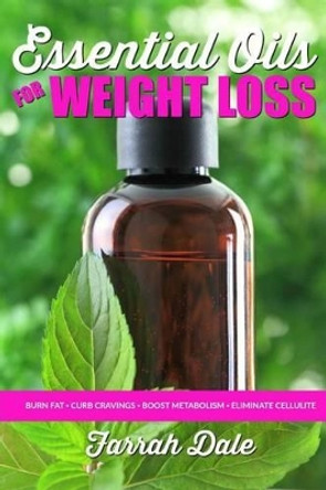 Essential Oils for Weight Loss: The Ultimate Beginners Guide to Losing Weight, B by Farrah Dale 9781530826766