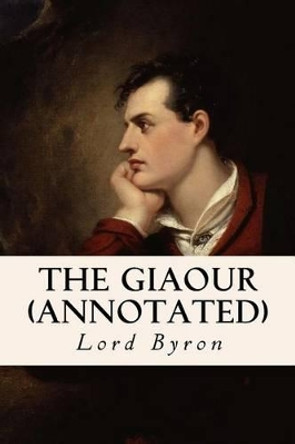 The Giaour (Annotated) by Lord George Gordon Byron, 1788- 9781530920518