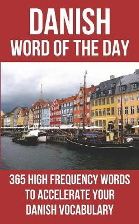 Danish Word of the Day: 365 High Frequency Words to Accelerate Your Danish Vocabulary by Word of the Day 9781530934522