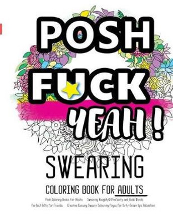 Posh Coloring Books For Adults: Swearing Naughty, Profanity and Rude Words: Perfect Gifts for Friends: Creative Cursing Sweary Colouring Pages for Dirty Grown Ups Relaxation by Coloring Books for Adults Relaxation 9781530976973