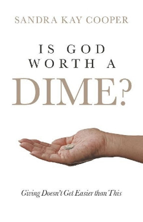 Is God Worth a Dime?: Giving Doesn't Get Easier Than This by Sandra Kay Cooper 9781532063534