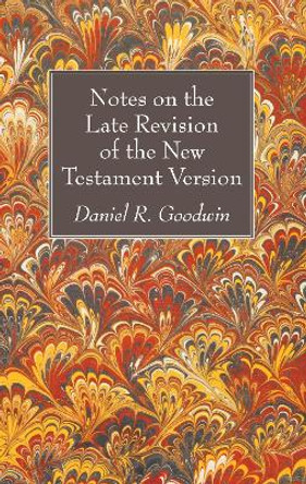 Notes on the Late Revision of the New Testament Version by Daniel R Goodwin 9781532608988