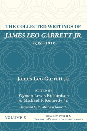 The Collected Writings of James Leo Garrett Jr., 1950-2015: Volume Five by James Leo Garrett, Jr 9781532607417