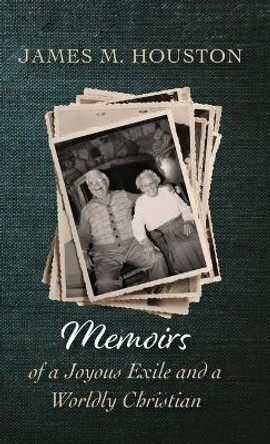 Memoirs of a Joyous Exile and a Worldly Christian by James M Houston 9781532680076