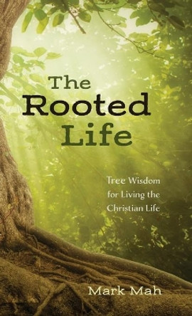 The Rooted Life: Tree Wisdom for Living the Christian Life by Mark Mah 9781532689963