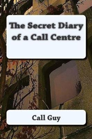 The Secret Diary of a Call Centre by Call Guy 9781505377613