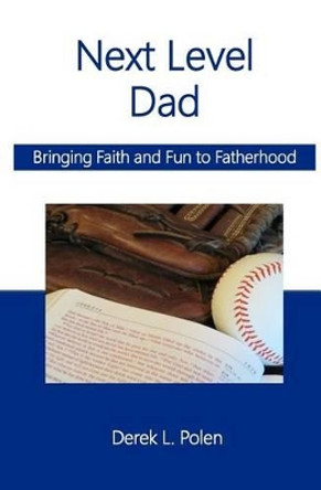 Next Level Dad: Bringing Faith and Fun to Fatherhood by Derek L Polen 9781533134349