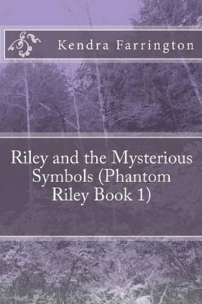 Riley and the Mysterious Symbols (Phantom Riley Book 1): Riley and the Mysterious Symbols: Riley and the Mysterious Symbols (Phantom Riley Book 1) by Kendra Farrington 9781533182333