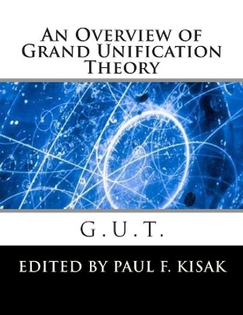 Grand Unification Theory: G.U.T. by Edited by Paul F Kisak 9781505420531
