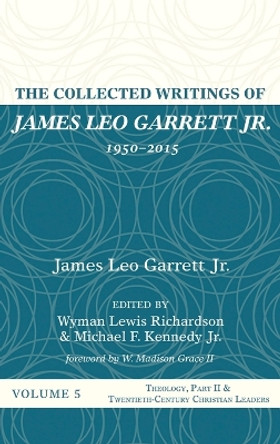 The Collected Writings of James Leo Garrett Jr., 1950-2015: Volume Five by James Leo Garrett, Jr 9781532607431