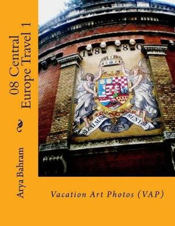 08 Central Europe Travel 1: Vacation Art Photos (Vap) by Arya Bahram 9781530413515